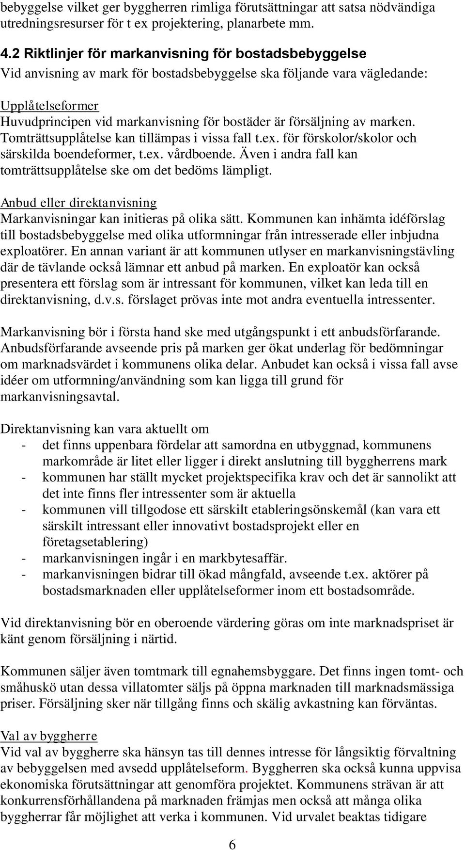 försäljning av marken. Tomträttsupplåtelse kan tillämpas i vissa fall t.ex. för förskolor/skolor och särskilda boendeformer, t.ex. vårdboende.