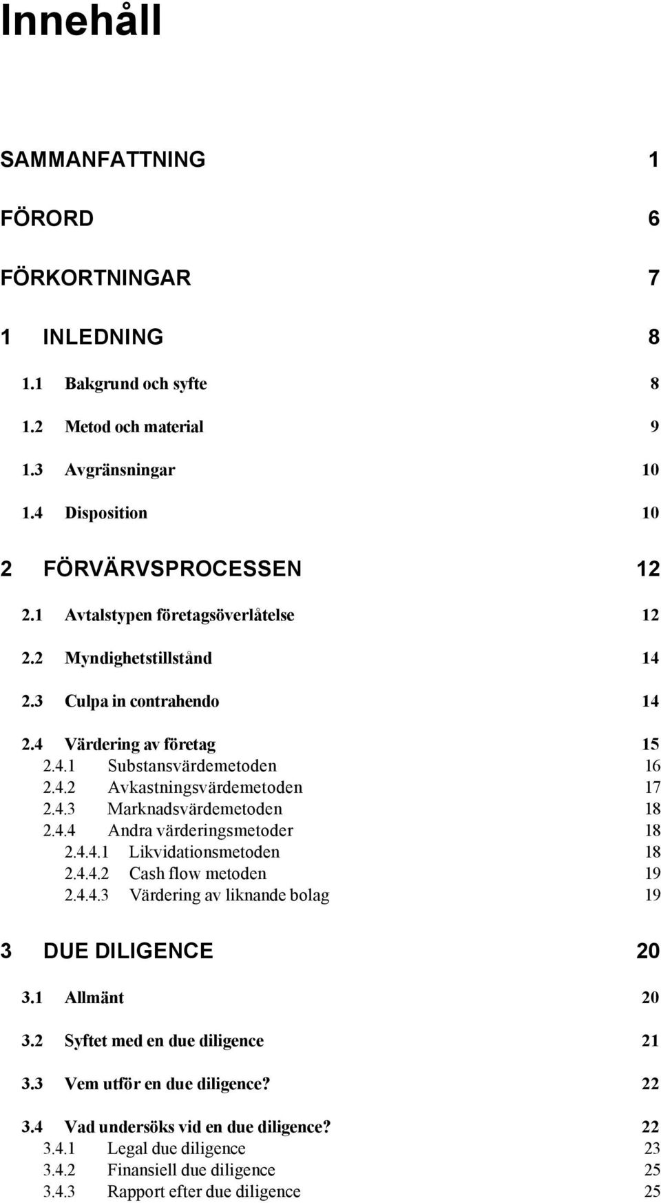 4.4 Andra värderingsmetoder 18 2.4.4.1 Likvidationsmetoden 18 2.4.4.2 Cash flow metoden 19 2.4.4.3 Värdering av liknande bolag 19 3 DUE DILIGENCE 20 3.1 Allmänt 20 3.