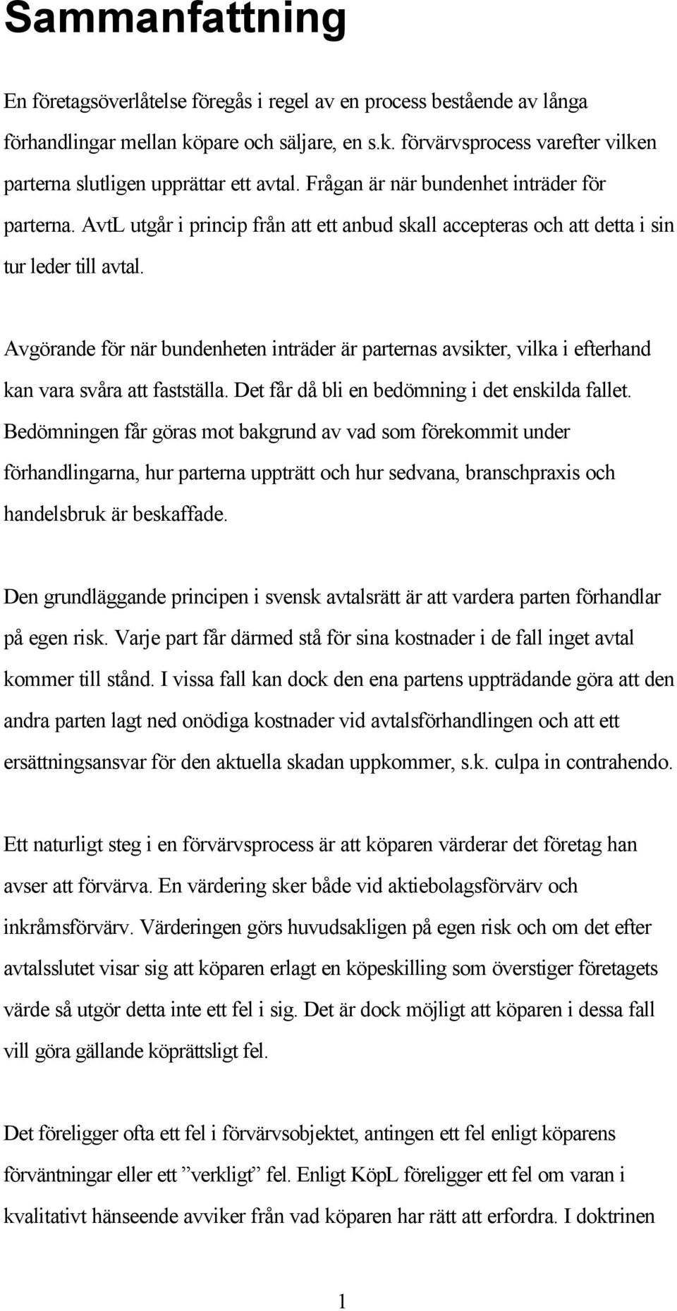 Avgörande för när bundenheten inträder är parternas avsikter, vilka i efterhand kan vara svåra att fastställa. Det får då bli en bedömning i det enskilda fallet.