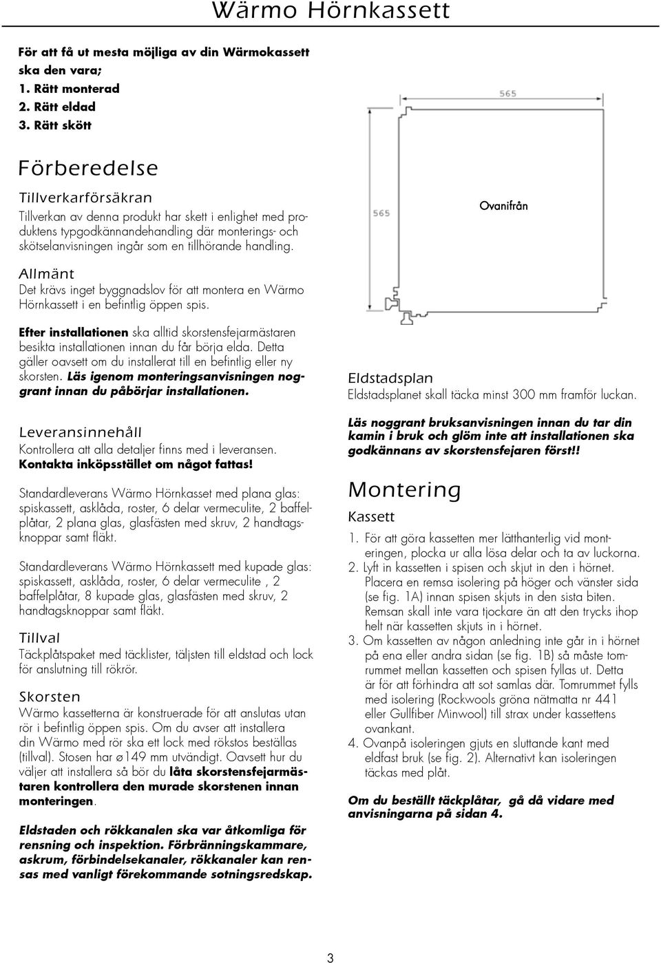 handling. Allmänt Det krävs inget byggnadslov för att montera en Wärmo Hörnkassett i en befintlig öppen spis.