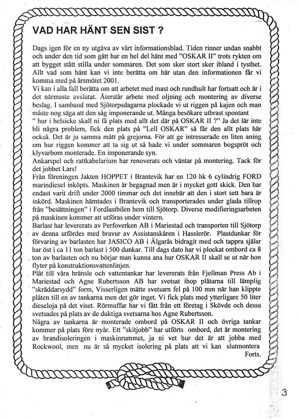 Allt vad som hänt kan vi inte berätta om här utan den informationen får vi komma med på årsmötet 2001.
