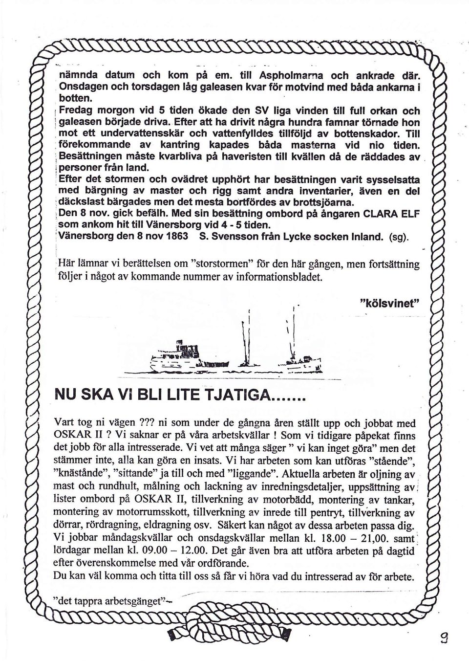 Efter att ha drivit några hundra famnar tömade hon mot ett undervaftensskär och vattenfylldes tallföljd av bottenskador. Till. förekommande av kantring kapades båda mastema vid nio tiden.