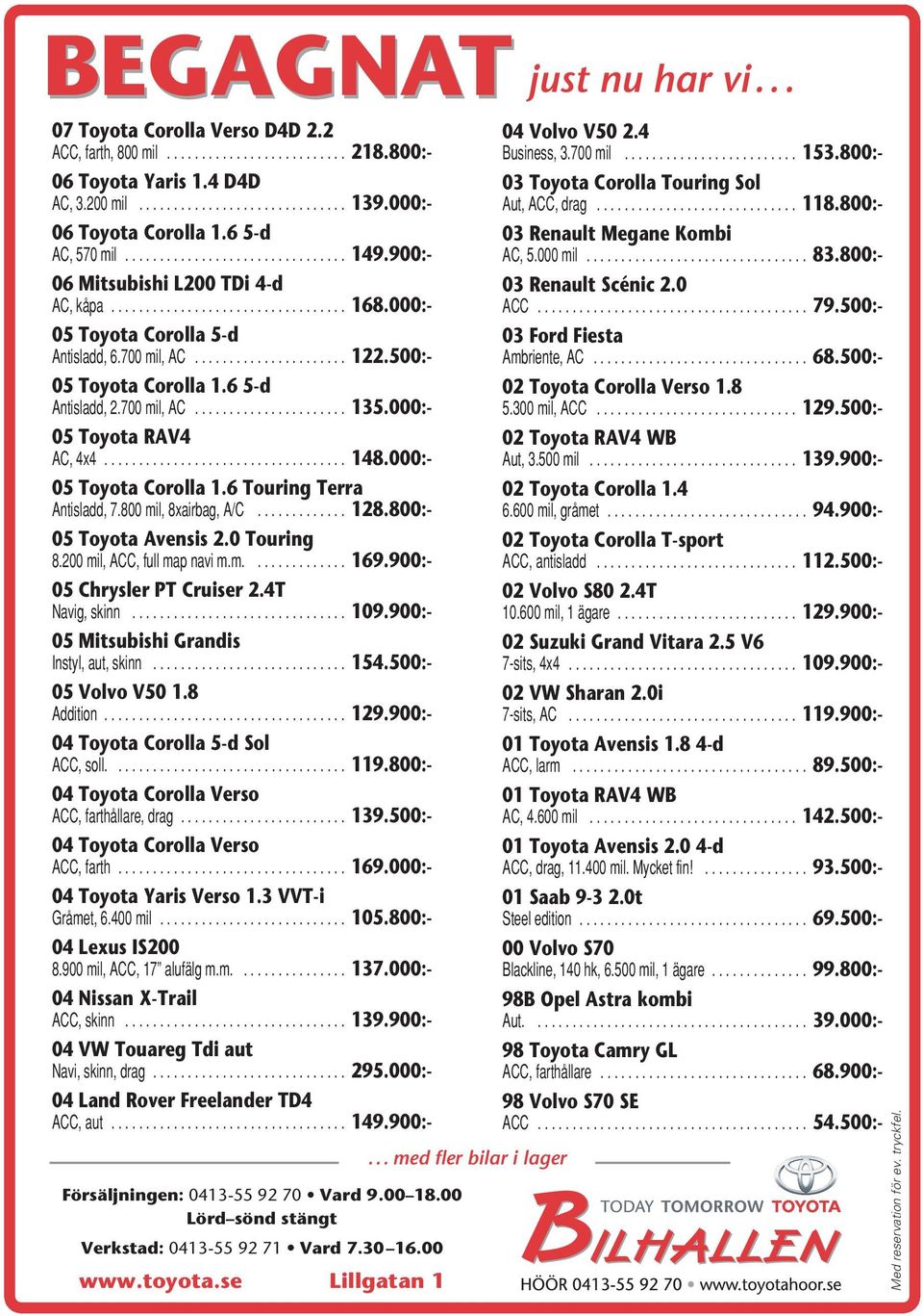 6 5-d AC, 570 mil................................ 149.900:- 03 Renault Megane Kombi AC, 5.000 mil................................ 83.800:- 06 Mitsubishi L200 TDi 4-d AC, kåpa.................................. 168.