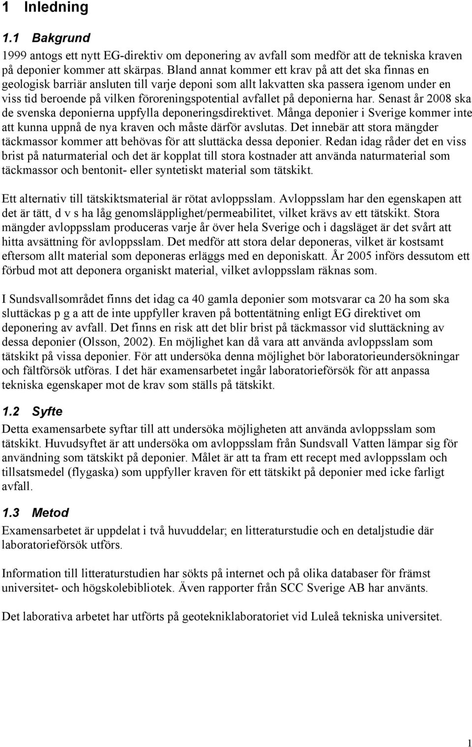 avfallet på deponierna har. Senast år 2008 ska de svenska deponierna uppfylla deponeringsdirektivet. Många deponier i Sverige kommer inte att kunna uppnå de nya kraven och måste därför avslutas.