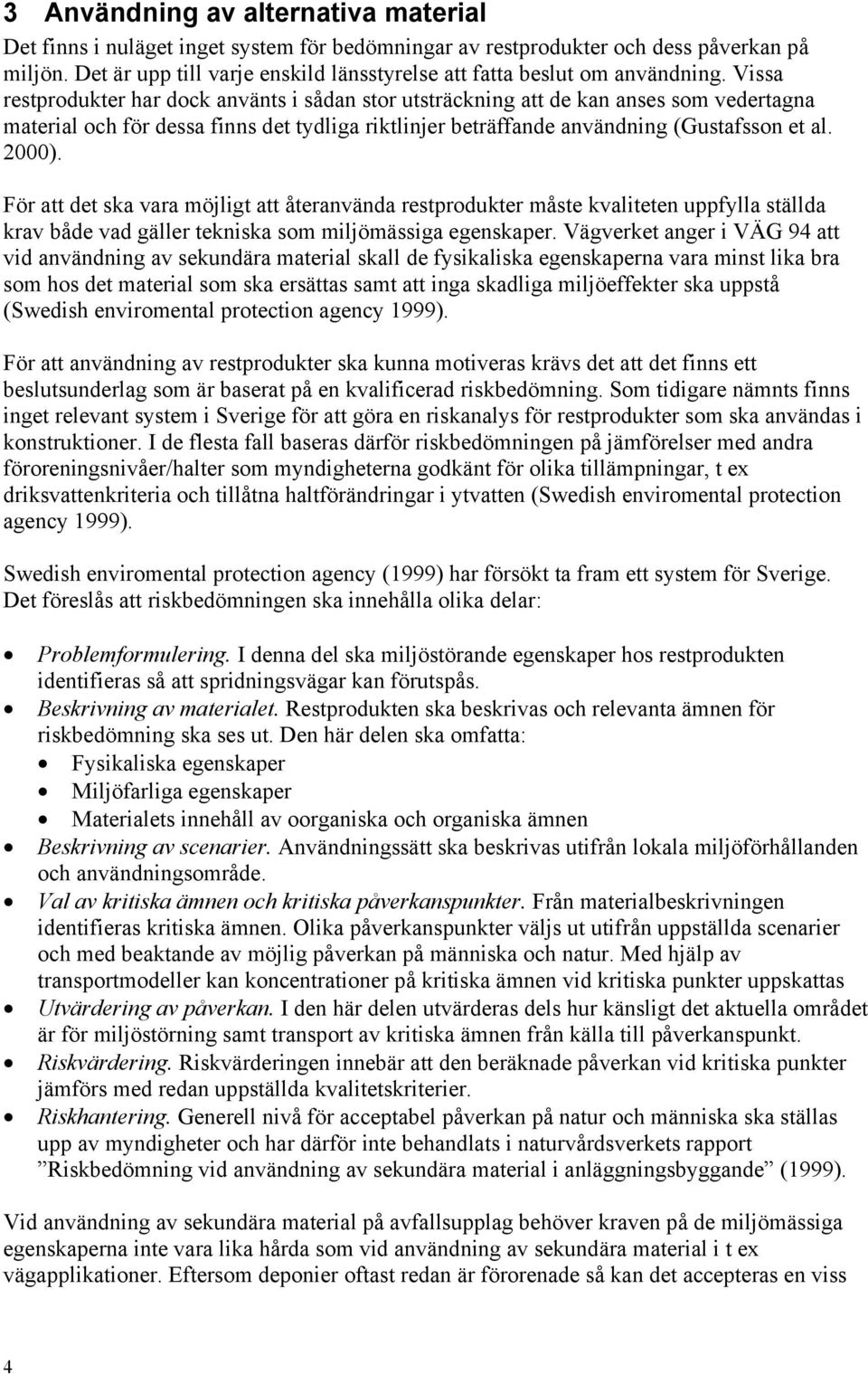 Vissa restprodukter har dock använts i sådan stor utsträckning att de kan anses som vedertagna material och för dessa finns det tydliga riktlinjer beträffande användning (Gustafsson et al. 2000).