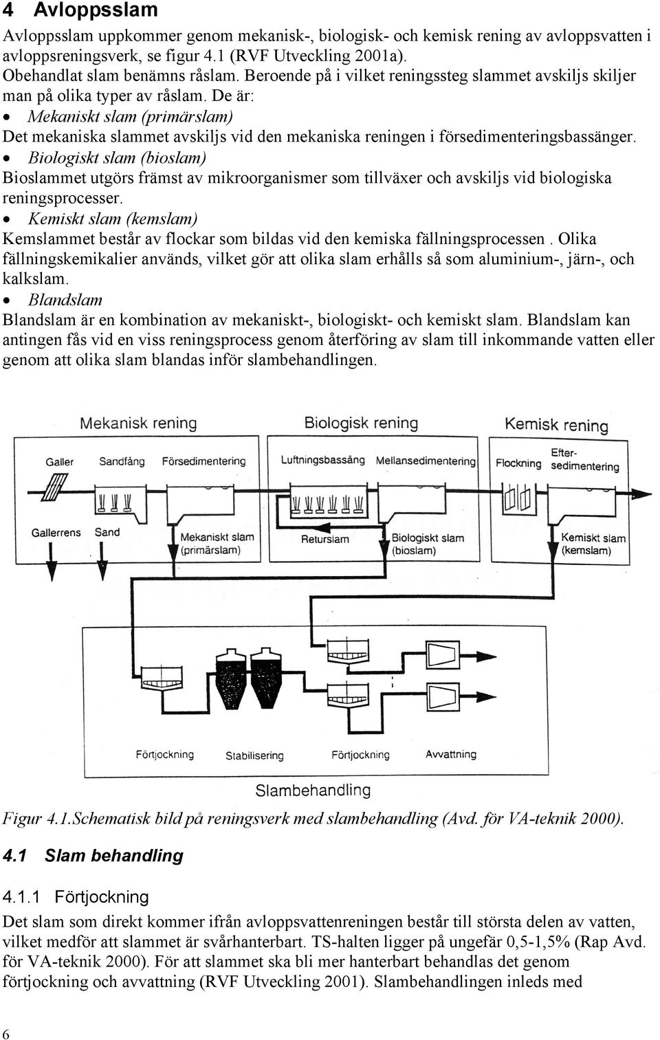 De är: Mekaniskt slam (primärslam) Det mekaniska slammet avskiljs vid den mekaniska reningen i försedimenteringsbassänger.