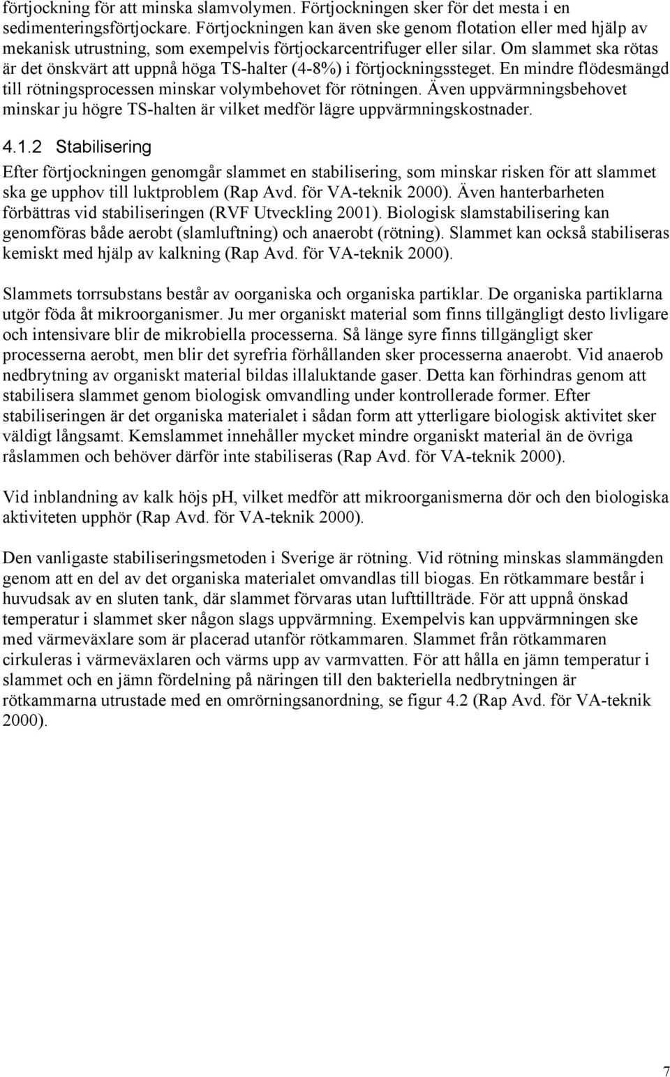 Om slammet ska rötas är det önskvärt att uppnå höga TS-halter (4-8%) i förtjockningssteget. En mindre flödesmängd till rötningsprocessen minskar volymbehovet för rötningen.