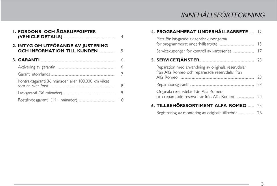 PROGRAMMERAT UNDERHÅLLSARBETE... 12 Plats för intygande av servicekupongerna för programmerat underhållsarbete... 13 Servicekuponger för kontroll av karosseriet... 17 5. SERVICETJÄNSTER.