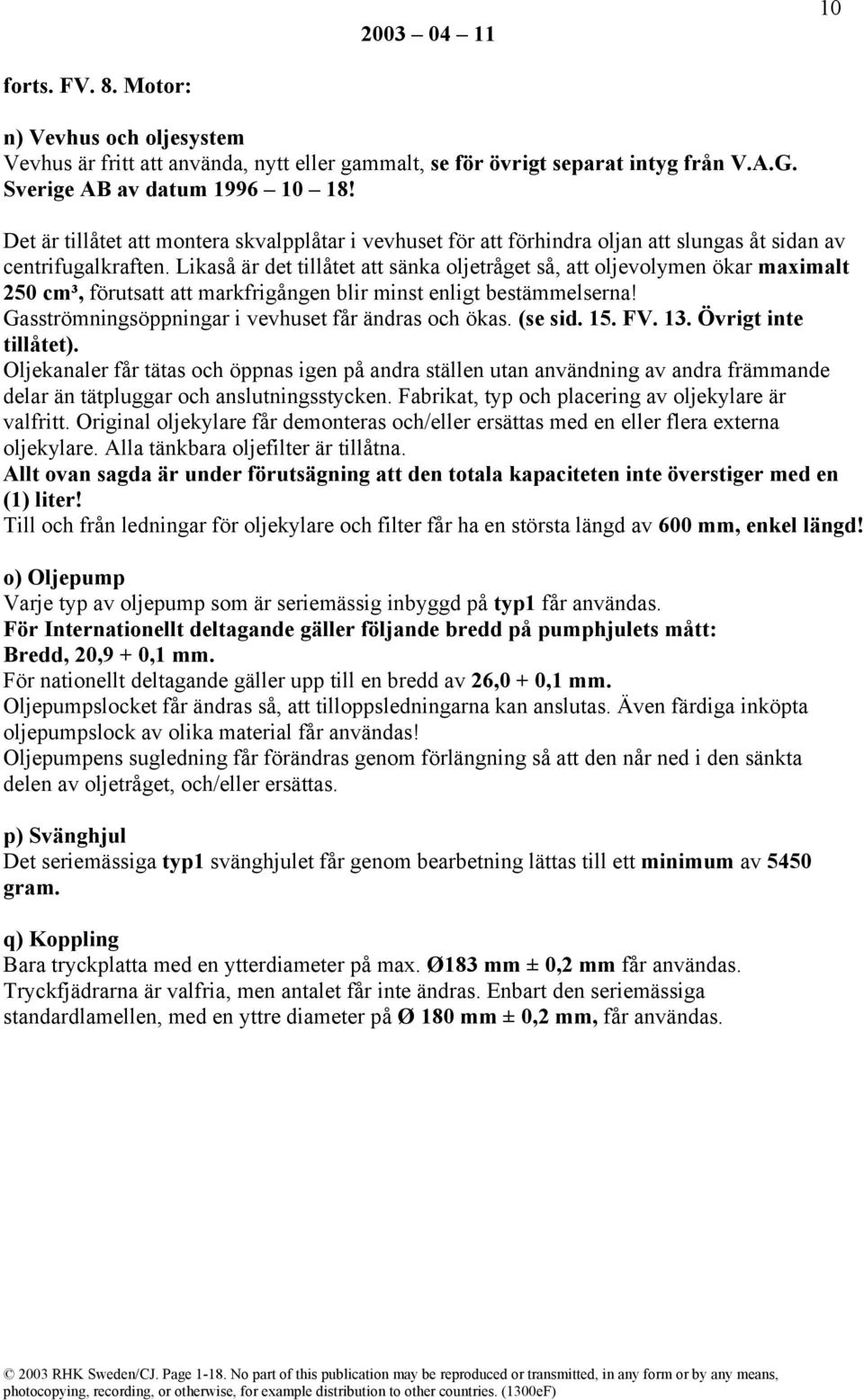 Likaså är det tillåtet att sänka oljetråget så, att oljevolymen ökar maximalt 250 cm³, förutsatt att markfrigången blir minst enligt bestämmelserna!