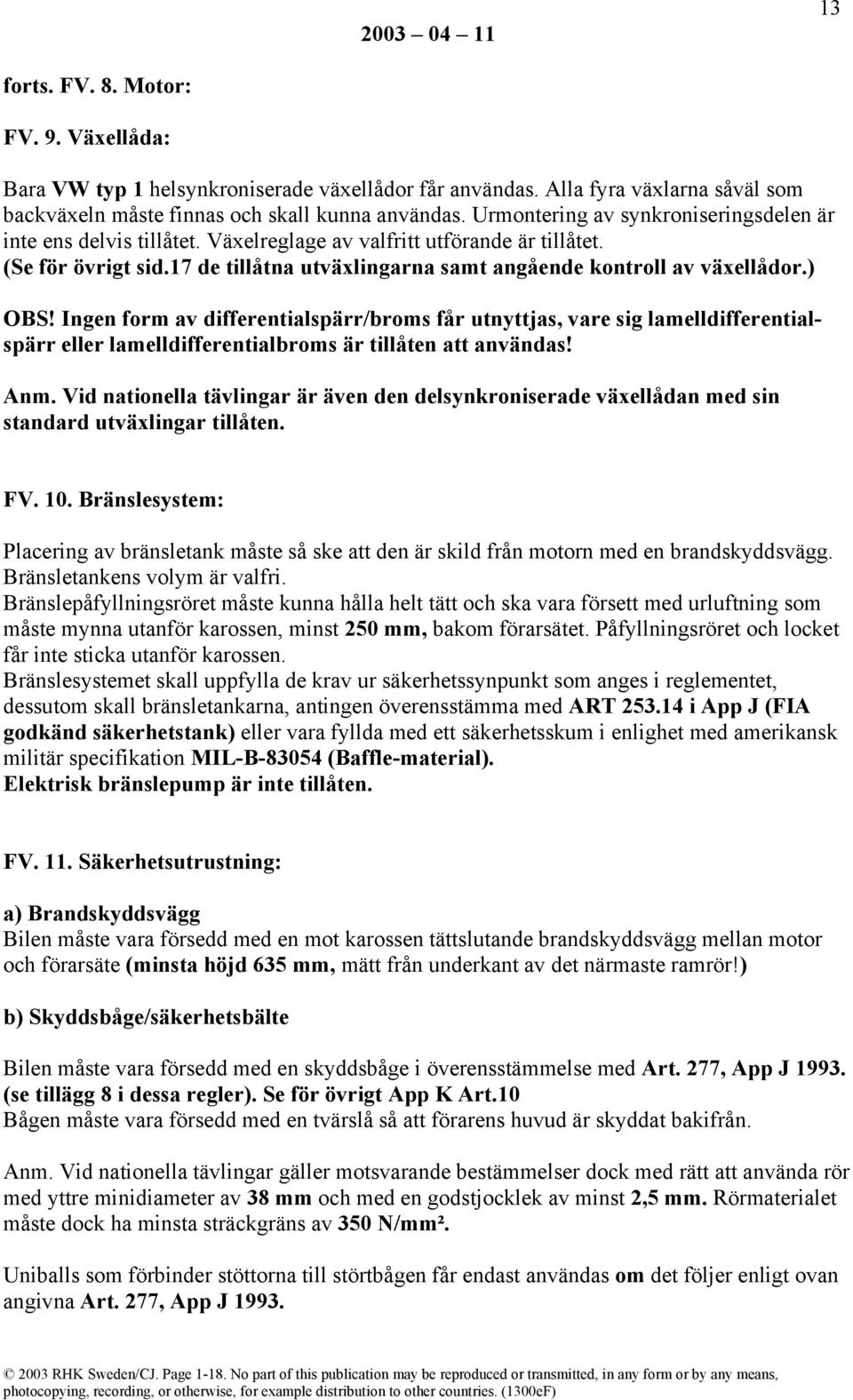 ) OBS! Ingen form av differentialspärr/broms får utnyttjas, vare sig lamelldifferentialspärr eller lamelldifferentialbroms är tillåten att användas! Anm.