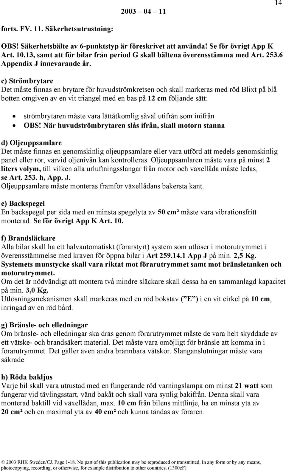 c) Strömbrytare Det måste finnas en brytare för huvudströmkretsen och skall markeras med röd Blixt på blå botten omgiven av en vit triangel med en bas på 12 cm följande sätt: strömbrytaren måste vara