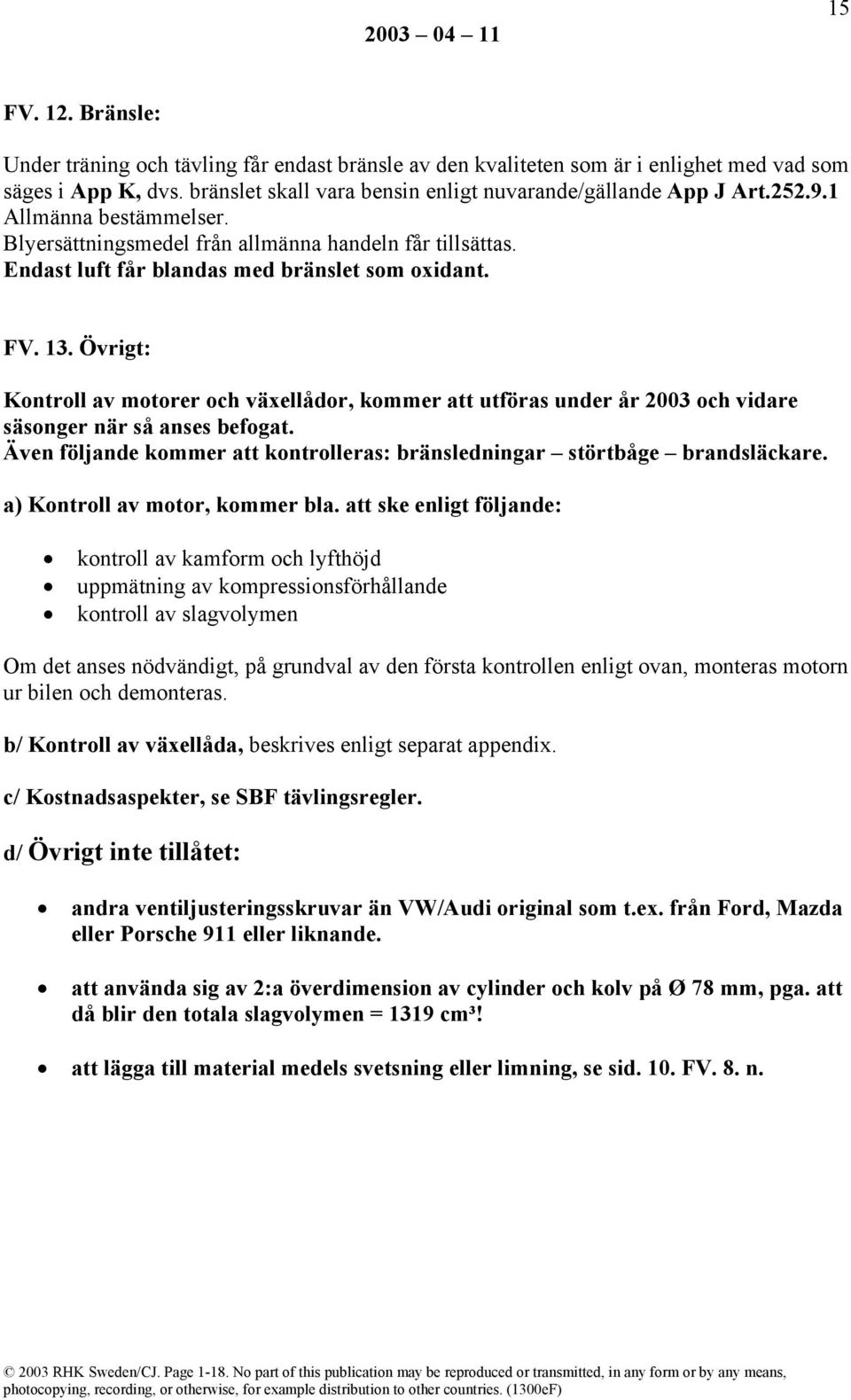 Övrigt: Kontroll av motorer och växellådor, kommer att utföras under år 2003 och vidare säsonger när så anses befogat. Även följande kommer att kontrolleras: bränsledningar störtbåge brandsläckare.