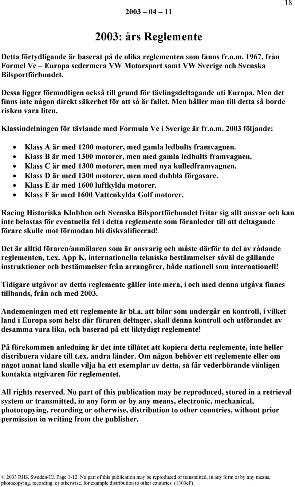 Klassindelningen för tävlande med Formula Ve i Sverige är fr.o.m. 2003 följande: Klass A är med 1200 motorer, med gamla ledbults framvagnen.