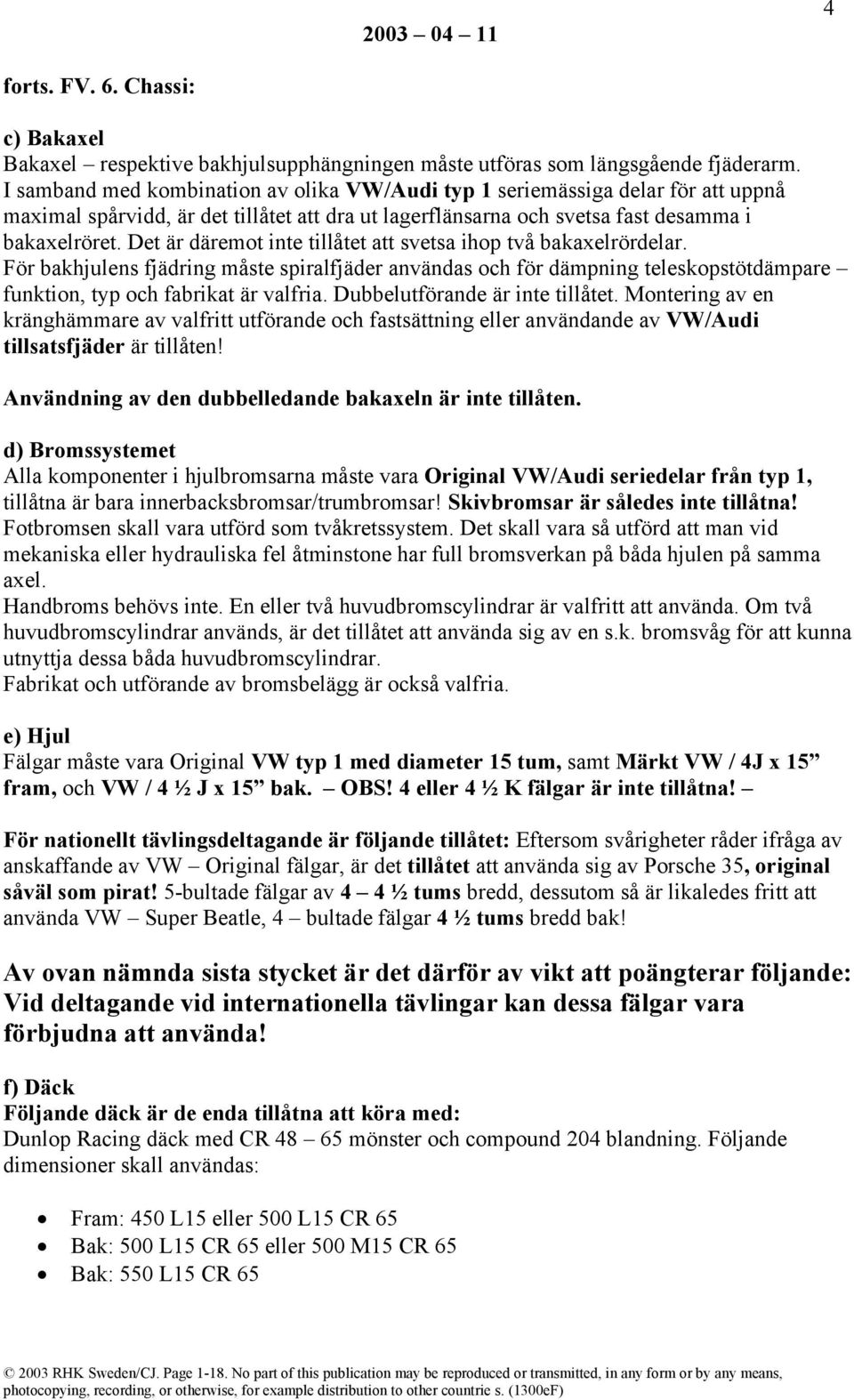 Det är däremot inte tillåtet att svetsa ihop två bakaxelrördelar. För bakhjulens fjädring måste spiralfjäder användas och för dämpning teleskopstötdämpare funktion, typ och fabrikat är valfria.