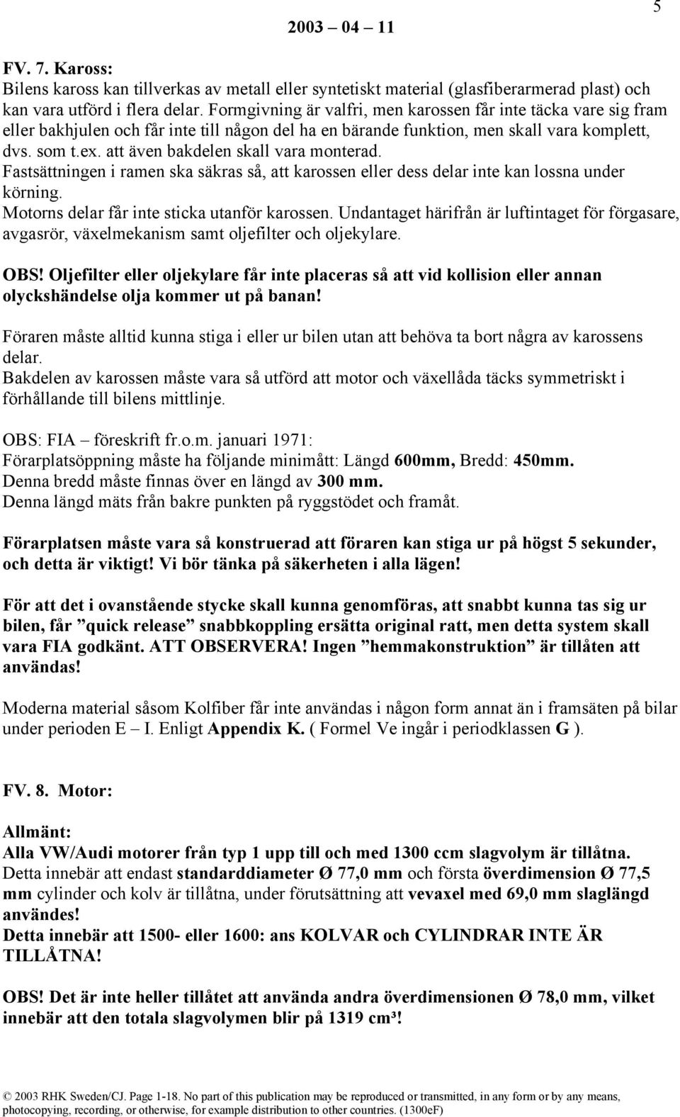 att även bakdelen skall vara monterad. Fastsättningen i ramen ska säkras så, att karossen eller dess delar inte kan lossna under körning. Motorns delar får inte sticka utanför karossen.