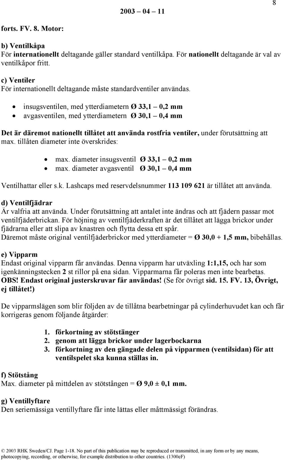 insugsventilen, med ytterdiametern Ø 33,1 0,2 mm avgasventilen, med ytterdiametern Ø 30,1 0,4 mm Det är däremot nationellt tillåtet att använda rostfria ventiler, under förutsättning att max.