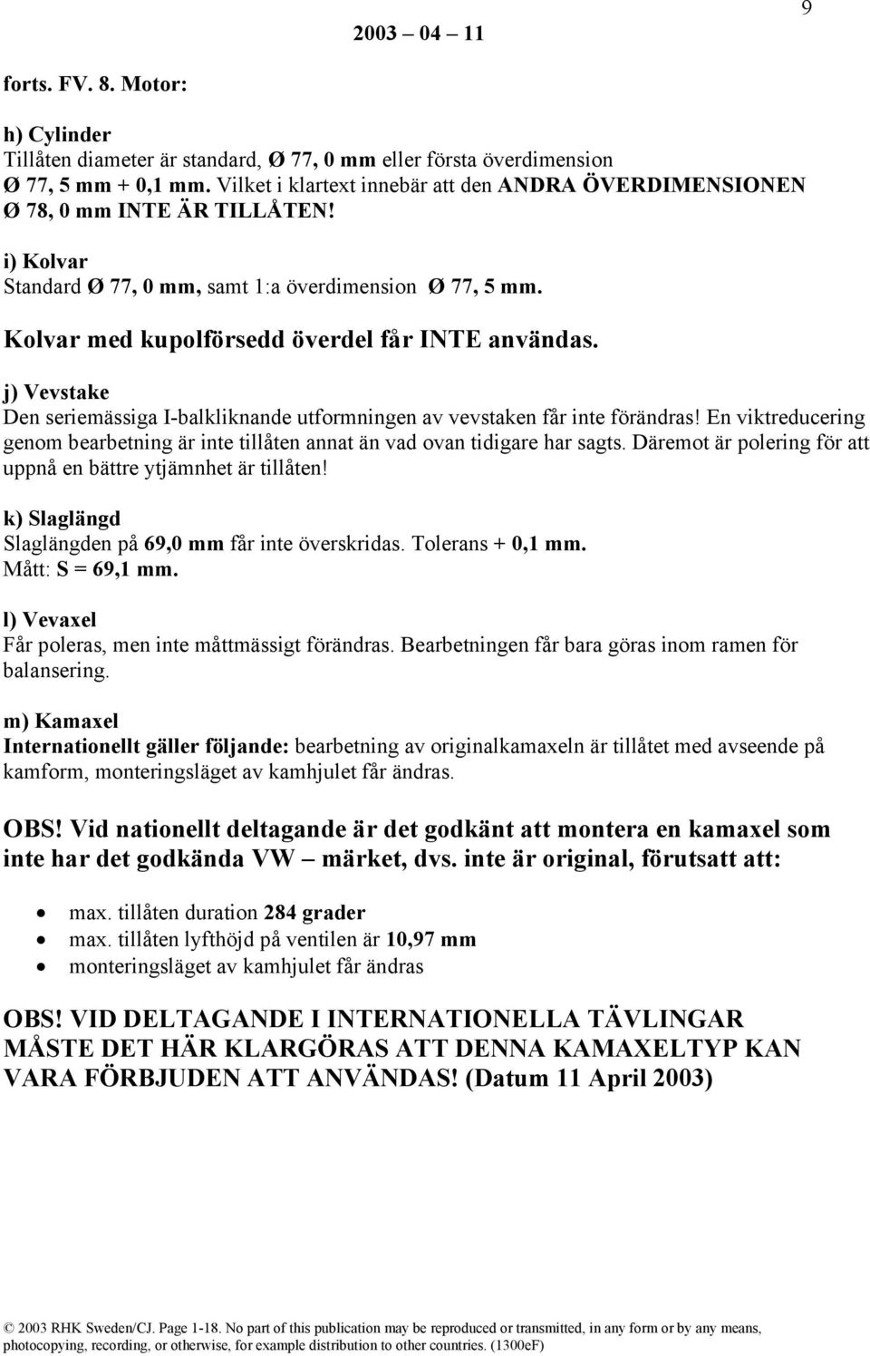 Kolvar med kupolförsedd överdel får INTE användas. j) Vevstake Den seriemässiga I-balkliknande utformningen av vevstaken får inte förändras!