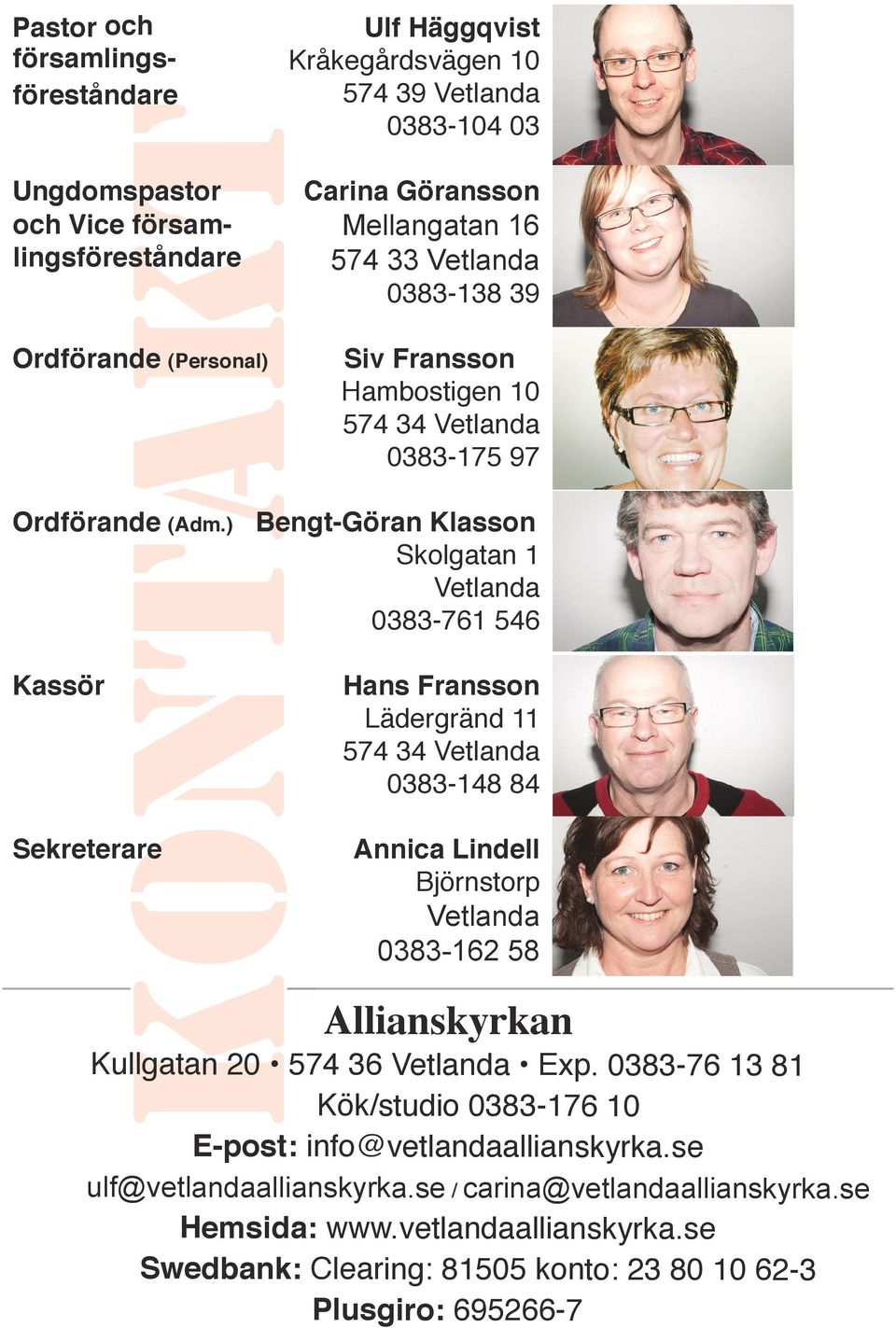 0383-175 97 Bengt-Göran Klasson Skolgatan 1 Vetlanda 0383-761 546 Hans Fransson Lädergränd 11 574 34 Vetlanda 0383-148 84 Annica Lindell Björnstorp Vetlanda 0383-162 58 Allianskyrkan