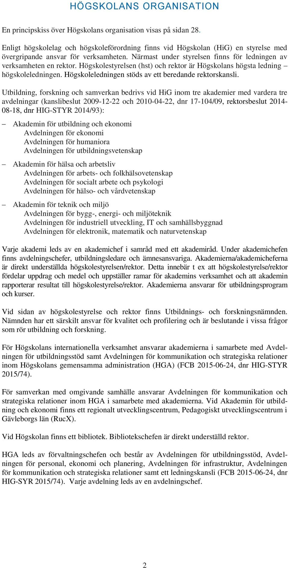 Högskolestyrelsen (hst) och rektor är Högskolans högsta ledning högskoleledningen. Högskoleledningen stöds av ett beredande rektorskansli.