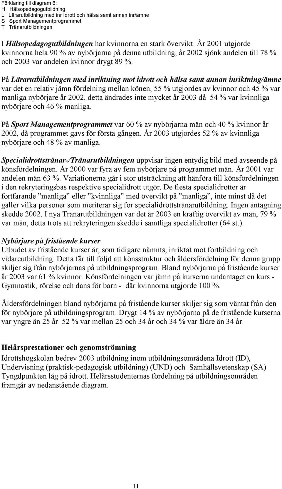 På Lärarutbildningen med inriktning mot idrott och hälsa samt annan inriktning/ämne var det en relativ jämn fördelning mellan könen, 55 % utgjordes av kvinnor och 45 % var manliga nybörjare år 2002,