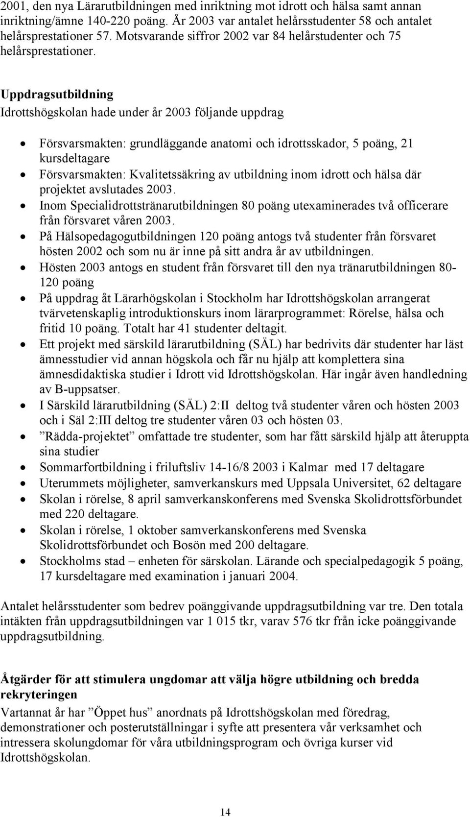 Uppdragsutbildning Idrottshögskolan hade under år 2003 följande uppdrag Försvarsmakten: grundläggande anatomi och idrottsskador, 5 poäng, 21 kursdeltagare Försvarsmakten: Kvalitetssäkring av