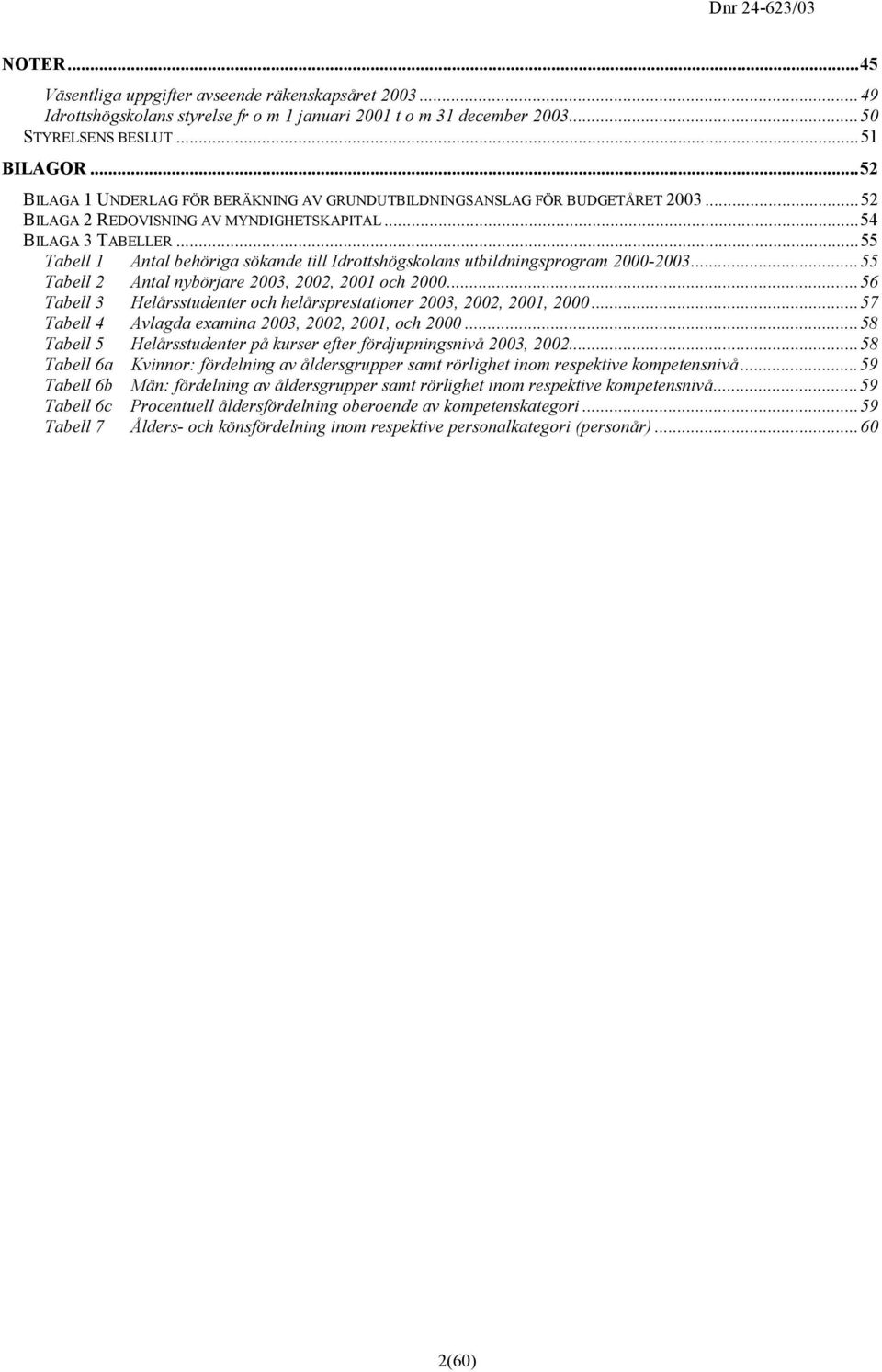 ..55 Tabell 1 Antal behöriga sökande till Idrottshögskolans utbildningsprogram 2000-2003...55 Tabell 2 Antal nybörjare 2003, 2002, 2001 och 2000.