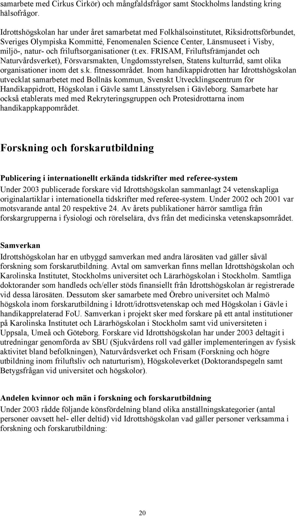 friluftsorganisationer (t.ex. FRISAM, Friluftsfrämjandet och Naturvårdsverket), Försvarsmakten, Ungdomsstyrelsen, Statens kulturråd, samt olika organisationer inom det s.k. fitnessområdet.