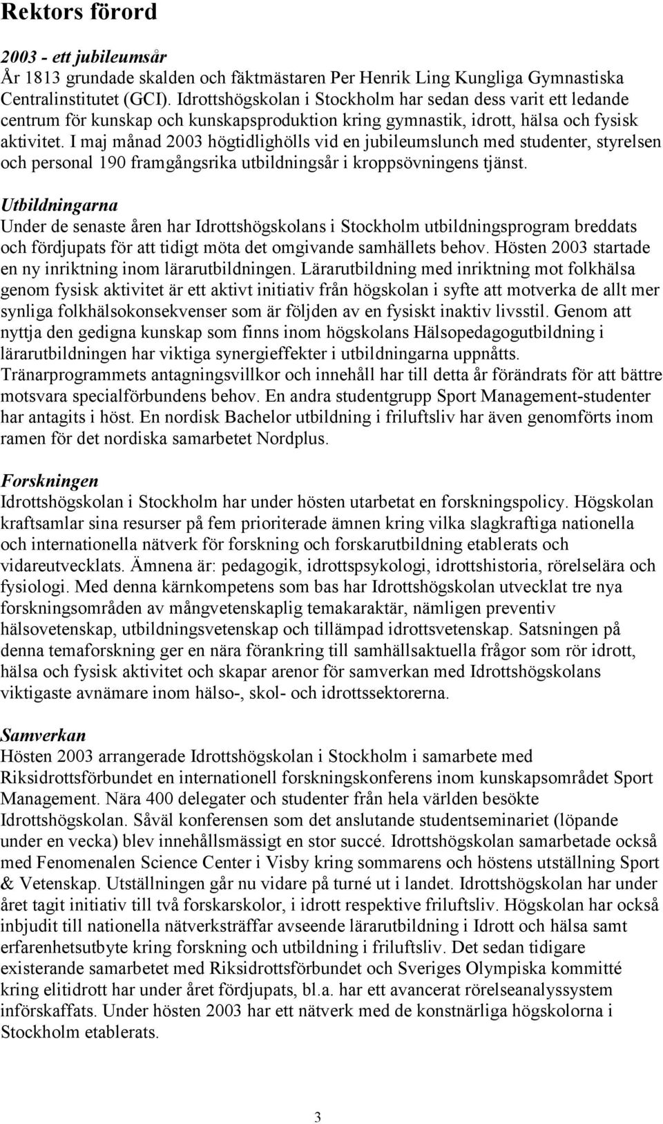 I maj månad 2003 högtidlighölls vid en jubileumslunch med studenter, styrelsen och personal 190 framgångsrika utbildningsår i kroppsövningens tjänst.