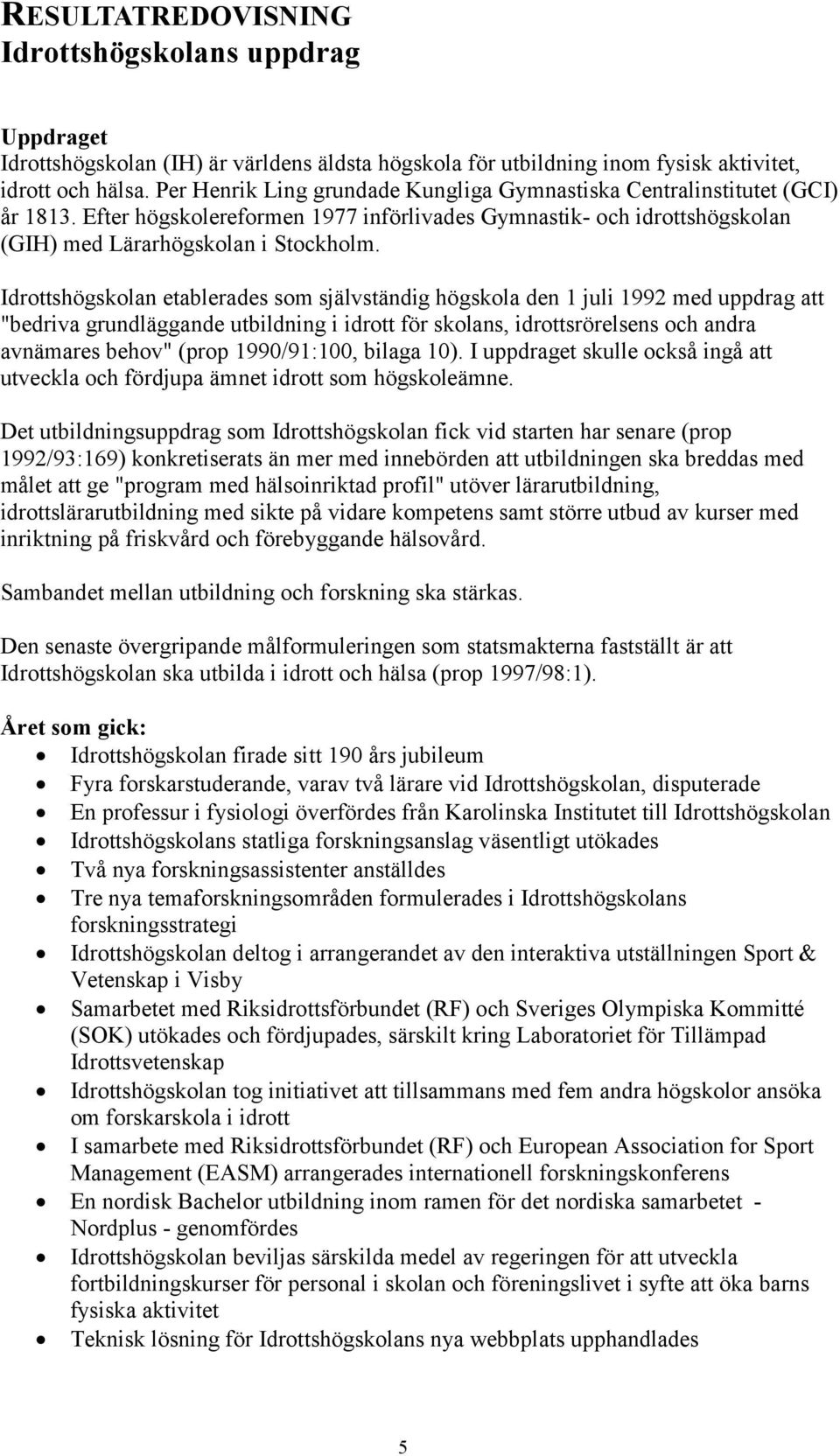 Idrottshögskolan etablerades som självständig högskola den 1 juli 1992 med uppdrag att "bedriva grundläggande utbildning i idrott för skolans, idrottsrörelsens och andra avnämares behov" (prop