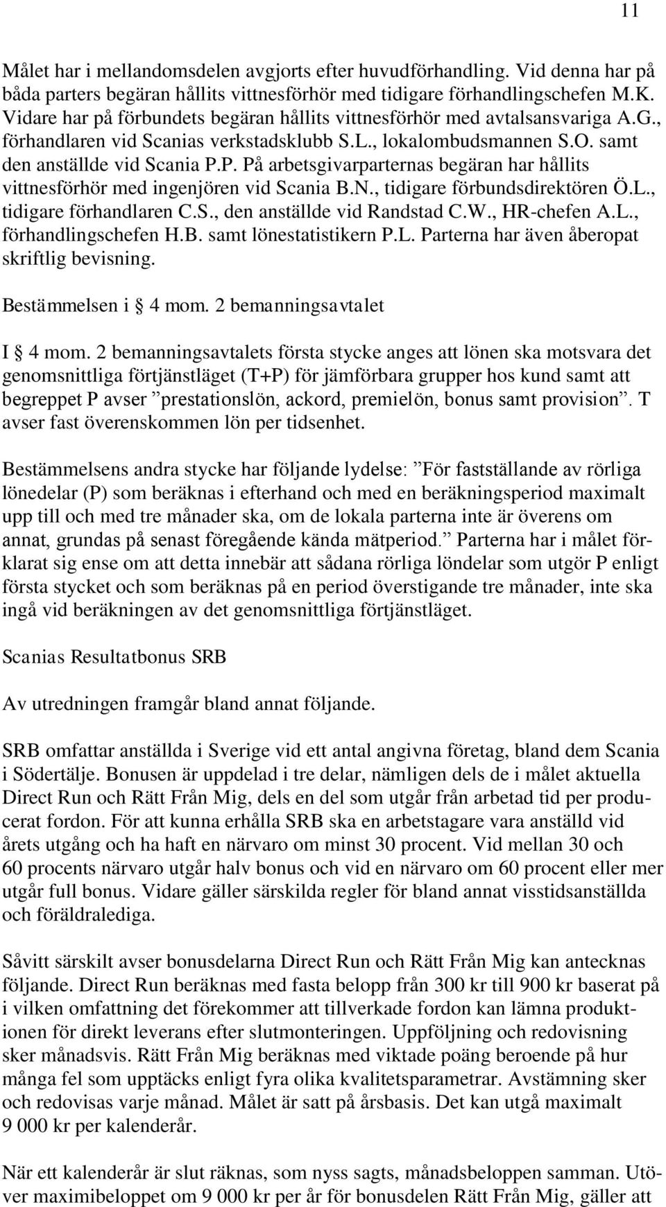 P. På arbetsgivarparternas begäran har hållits vittnesförhör med ingenjören vid Scania B.N., tidigare förbundsdirektören Ö.L., tidigare förhandlaren C.S., den anställde vid Randstad C.W., HR-chefen A.