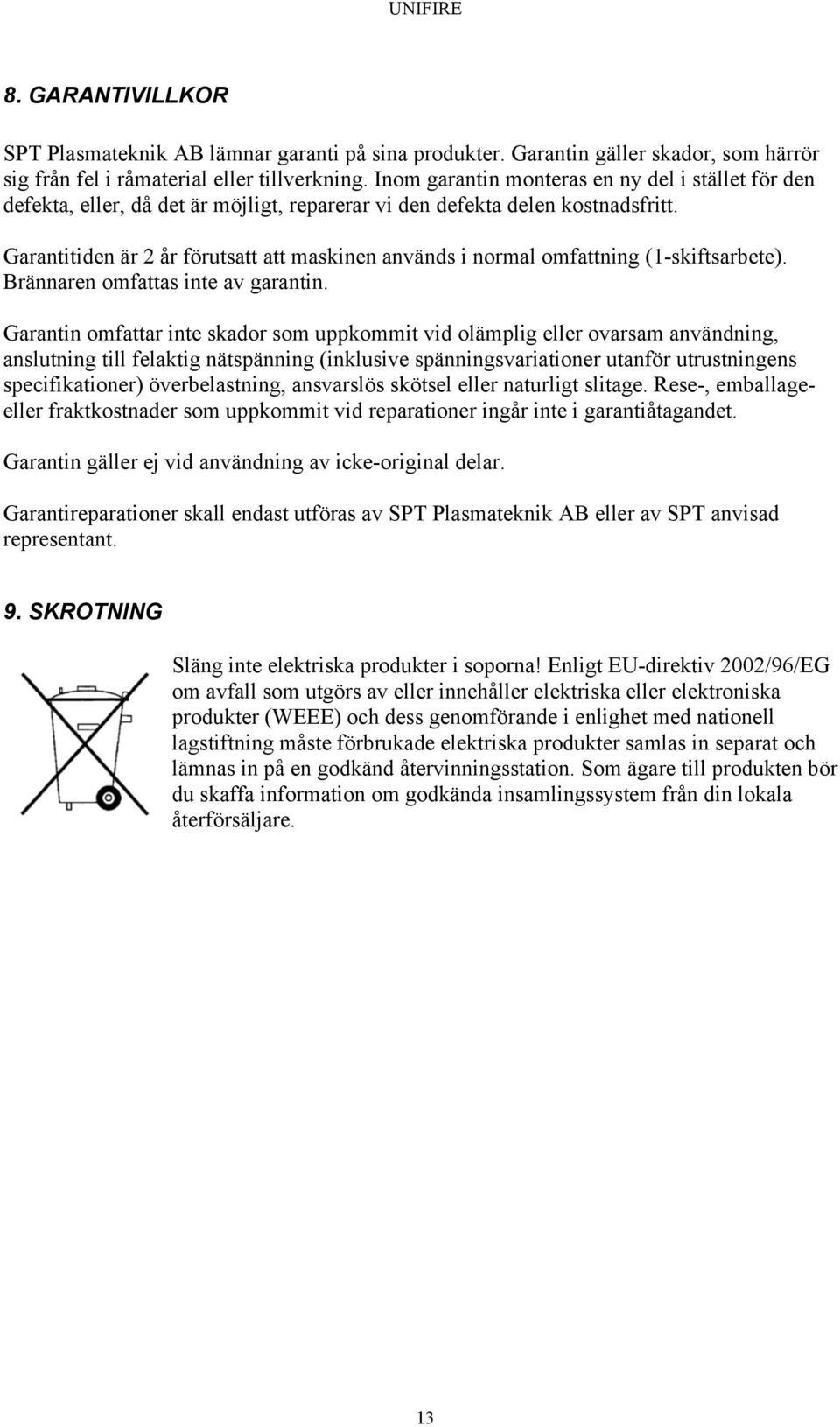 Garantitiden är 2 år förutsatt att maskinen används i normal omfattning (1-skiftsarbete). Brännaren omfattas inte av garantin.