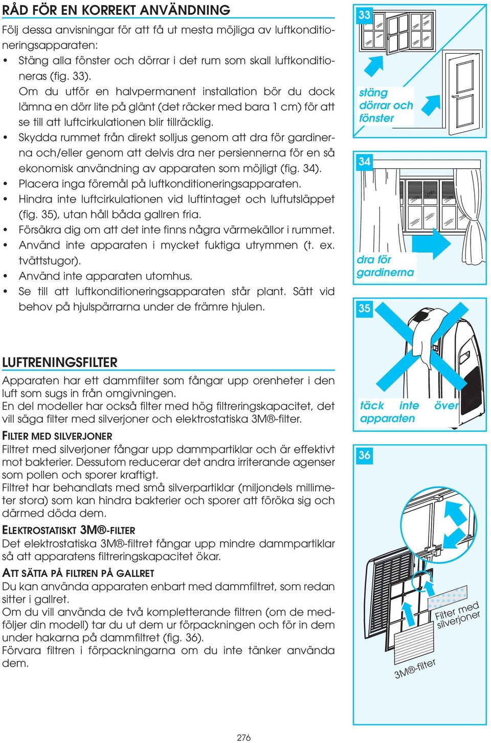 Skydda rummet från direkt solljus genom att dra för gardinerna och/eller genom att delvis dra ner persiennerna för en så ekonomisk användning av apparaten som möjligt (fig. 34).