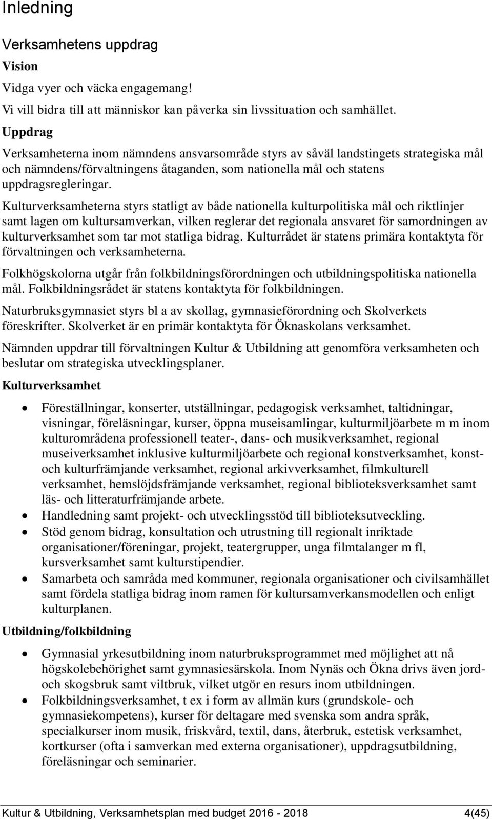 Kulturverksamheterna styrs statligt av både nationella kulturpolitiska mål och riktlinjer samt lagen om kultursamverkan, vilken reglerar det regionala ansvaret för samordningen av kulturverksamhet