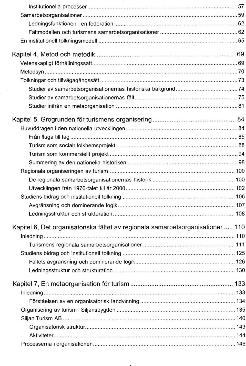 samarbetsorganisationernas fält 75 Studier inifrån en metaorganisation 81 Kapitel 5, Grogrunden för turismens organisering 84 Huvuddragen i den nationella utvecklingen 84 Från fluga till lag 85