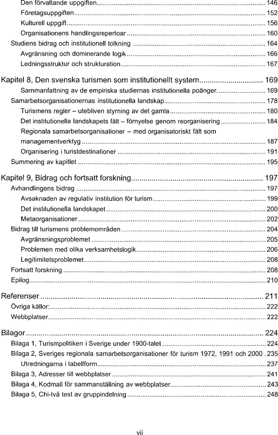 institutionella landskap 178 Turismens regler - utebliven styrning av det gamla 180 Det institutionella landskapets fält - förnyelse genom reorganisering 184 Regionala samarbetsorganisationer - med