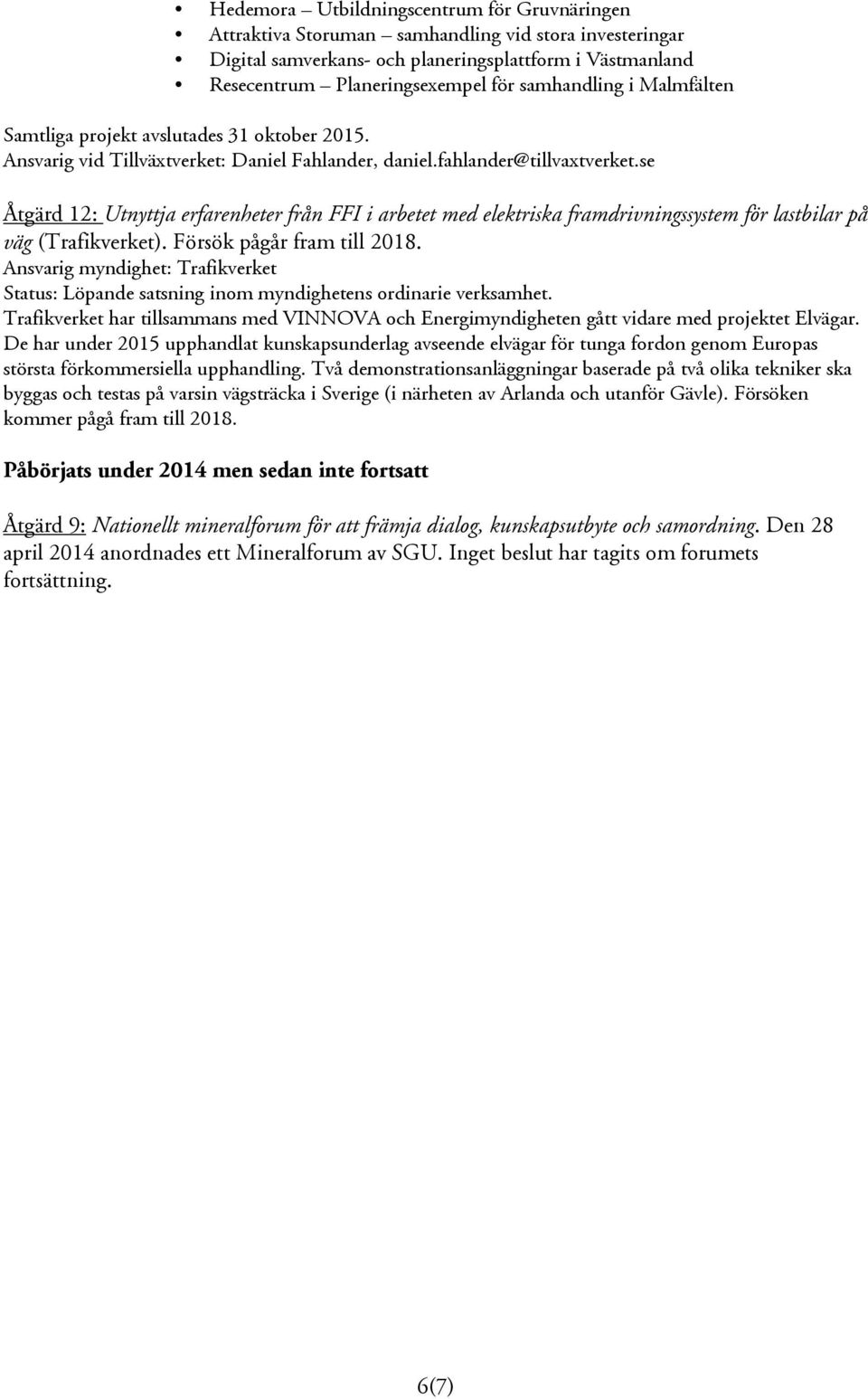 se Åtgärd 12: Utnyttja erfarenheter från FFI i arbetet med elektriska framdrivningssystem för lastbilar på väg (Trafikverket). Försök pågår fram till 2018.