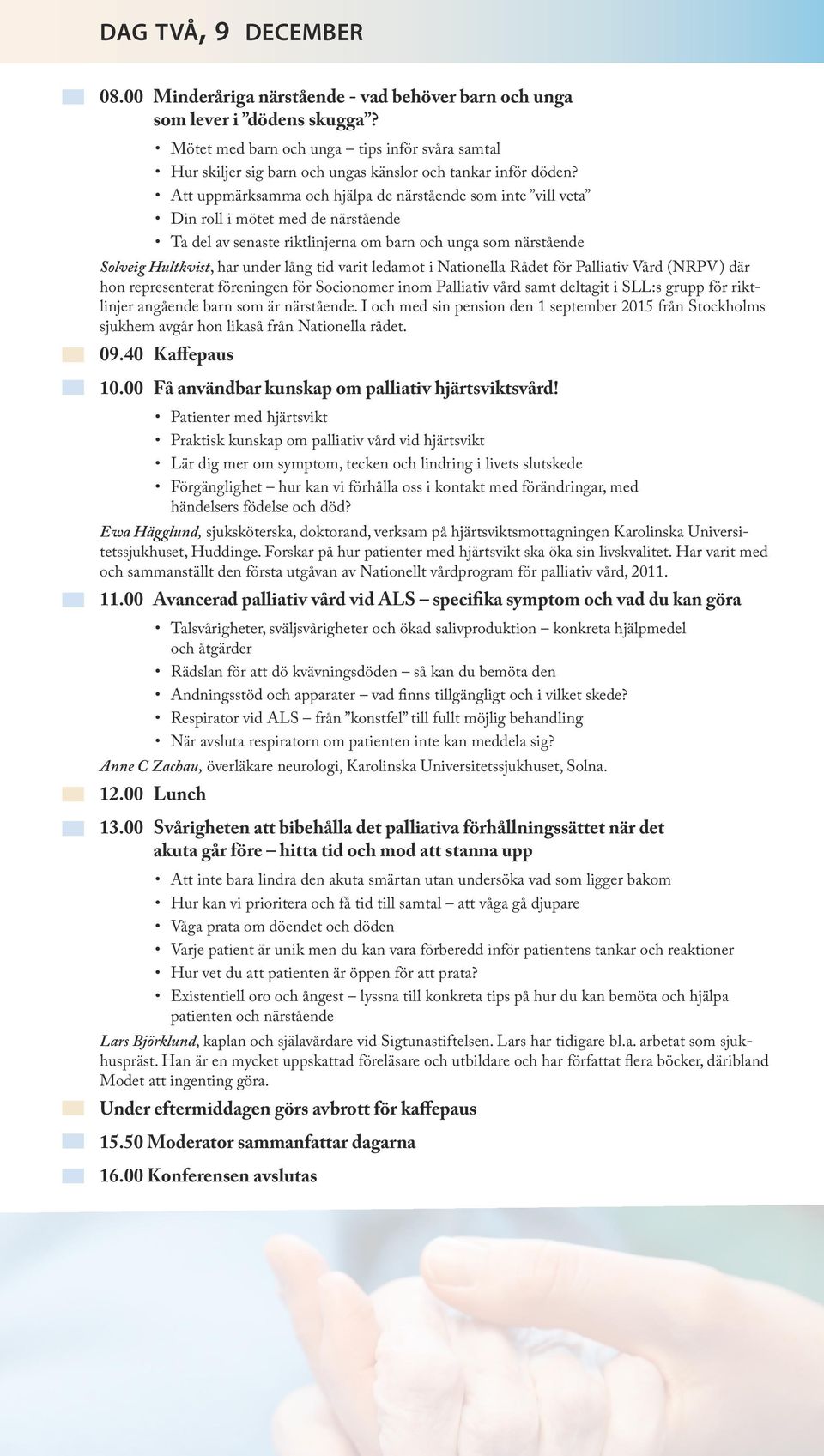 Att uppmärksamma och hjälpa de närstående som inte vill veta Din roll i mötet med de närstående Ta del av senaste riktlinjerna om barn och unga som närstående Solveig Hultkvist, har under lång tid