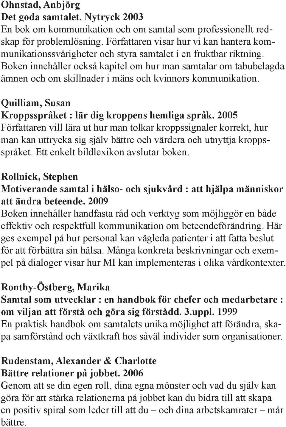 Boken innehåller också kapitel om hur man samtalar om tabubelagda ämnen och om skillnader i mäns och kvinnors kommunikation. Quilliam, Susan Kroppsspråket : lär dig kroppens hemliga språk.