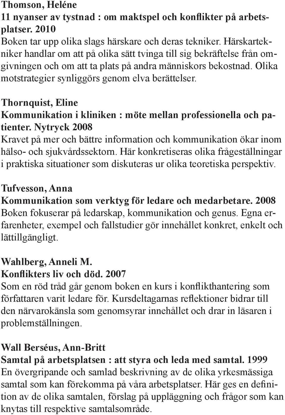 Thornquist, Eline Kommunikation i kliniken : möte mellan professionella och patienter. Nytryck 2008 Kravet på mer och bättre information och kommunikation ökar inom hälso- och sjukvårdssektorn.