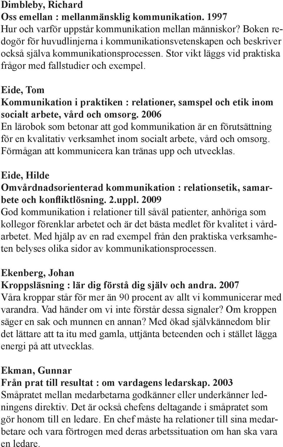 Eide, Tom Kommunikation i praktiken : relationer, samspel och etik inom socialt arbete, vård och omsorg.