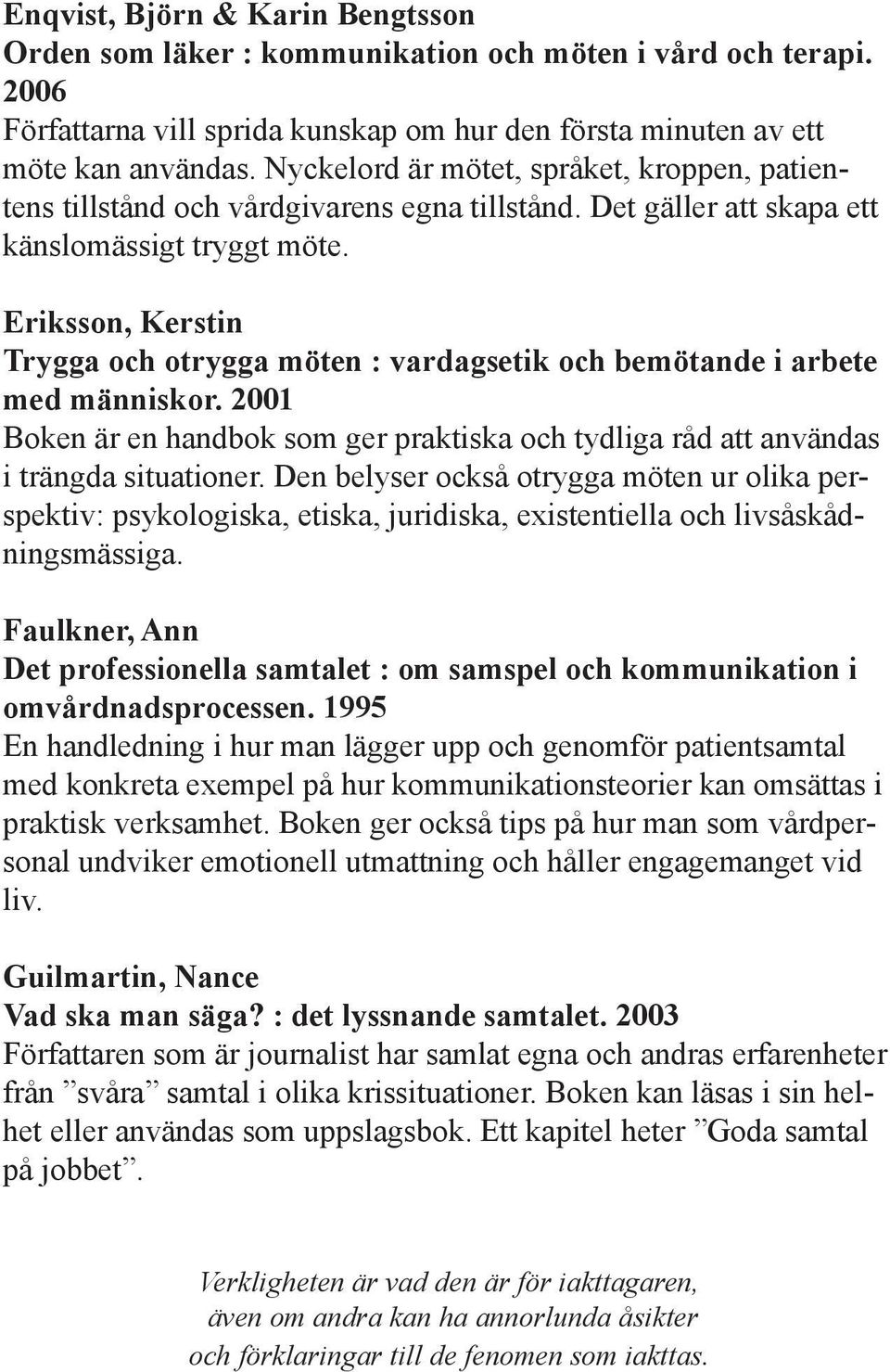 Eriksson, Kerstin Trygga och otrygga möten : vardagsetik och bemötande i arbete med människor. 2001 Boken är en handbok som ger praktiska och tydliga råd att användas i trängda situationer.