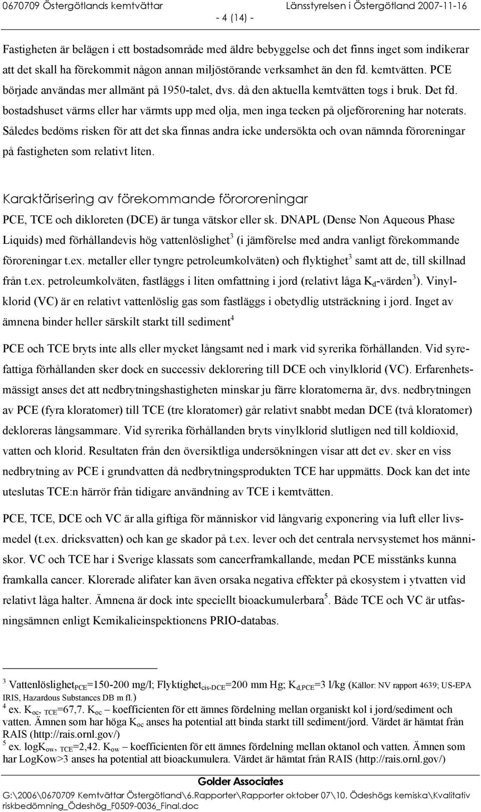 Således bedöms risken för att det ska finnas andra icke undersökta och ovan nämnda föroreningar på fastigheten som relativt liten.