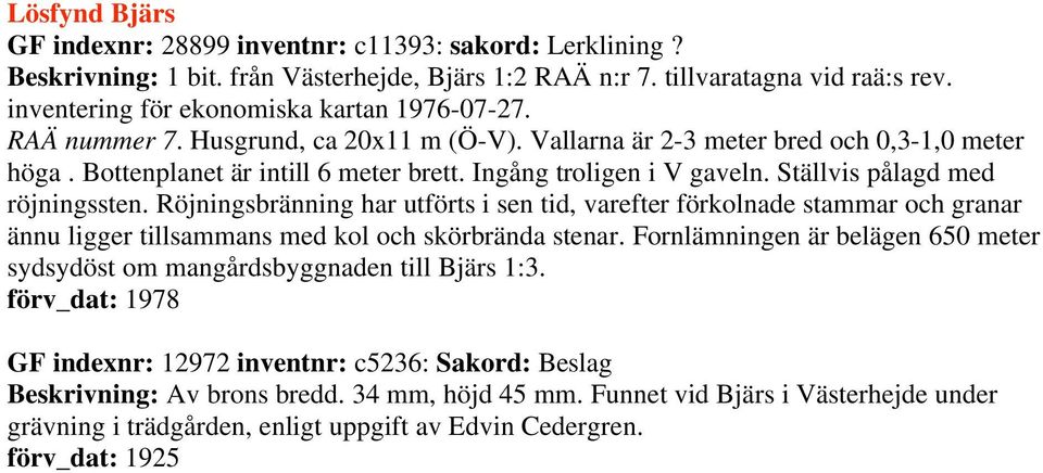 Ingång troligen i V gaveln. Ställvis pålagd med röjningssten. Röjningsbränning har utförts i sen tid, varefter förkolnade stammar och granar ännu ligger tillsammans med kol och skörbrända stenar.