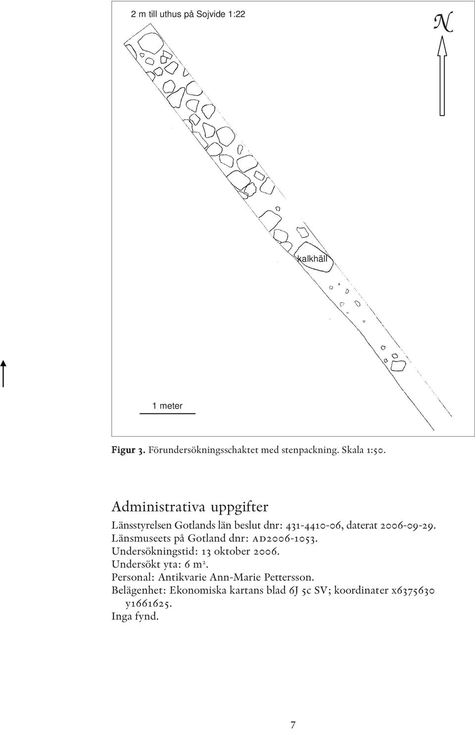 Länsmuseets på Gotland dnr: ad2006-1053. Undersökningstid: 13 oktober 2006. Undersökt yta: 6 m 2.
