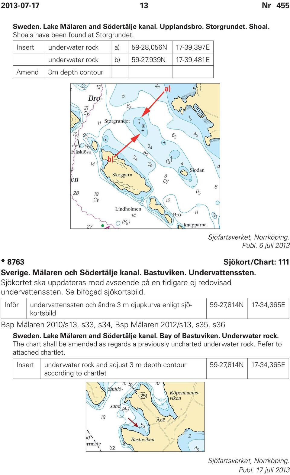 Mälaren och Södertälje kanal. Bastuviken. Undervattenssten. Sjökortet ska uppdateras med avseende på en tidigare ej redovisad undervattenssten. Se bifogad sjökortsbild.