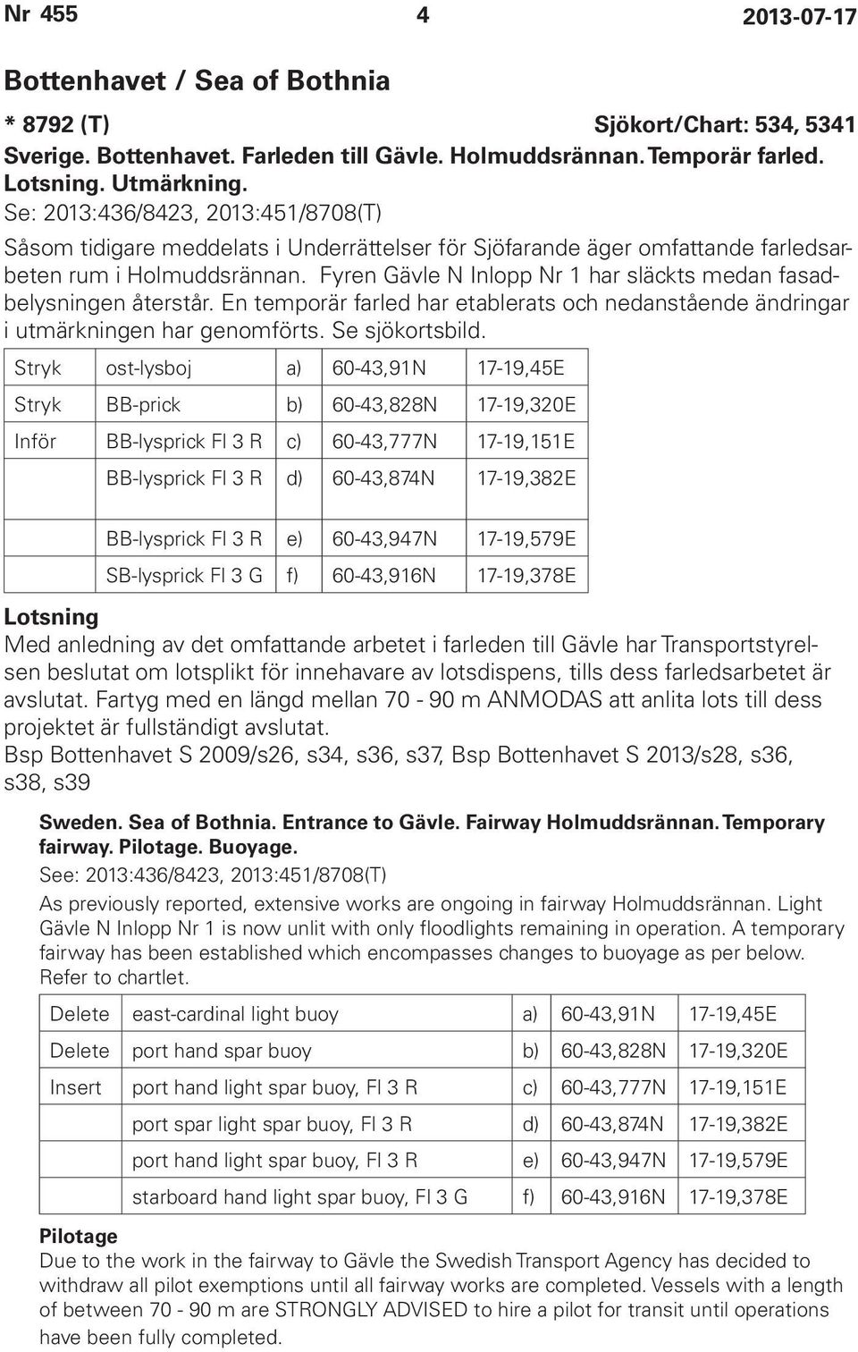 Fyren Gävle N Inlopp Nr 1 har släckts medan fasadbelysningen återstår. En temporär farled har etablerats och nedanstående ändringar i utmärkningen har genomförts. Se sjökortsbild.