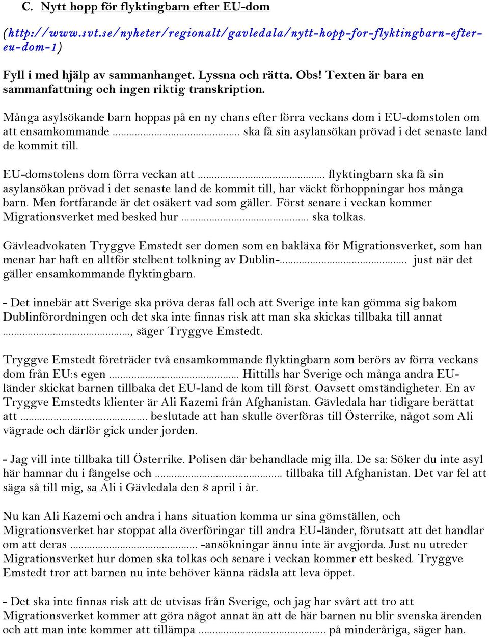 .. ska få sin asylansökan prövad i det senaste land de kommit till. EU-domstolens dom förra veckan att.