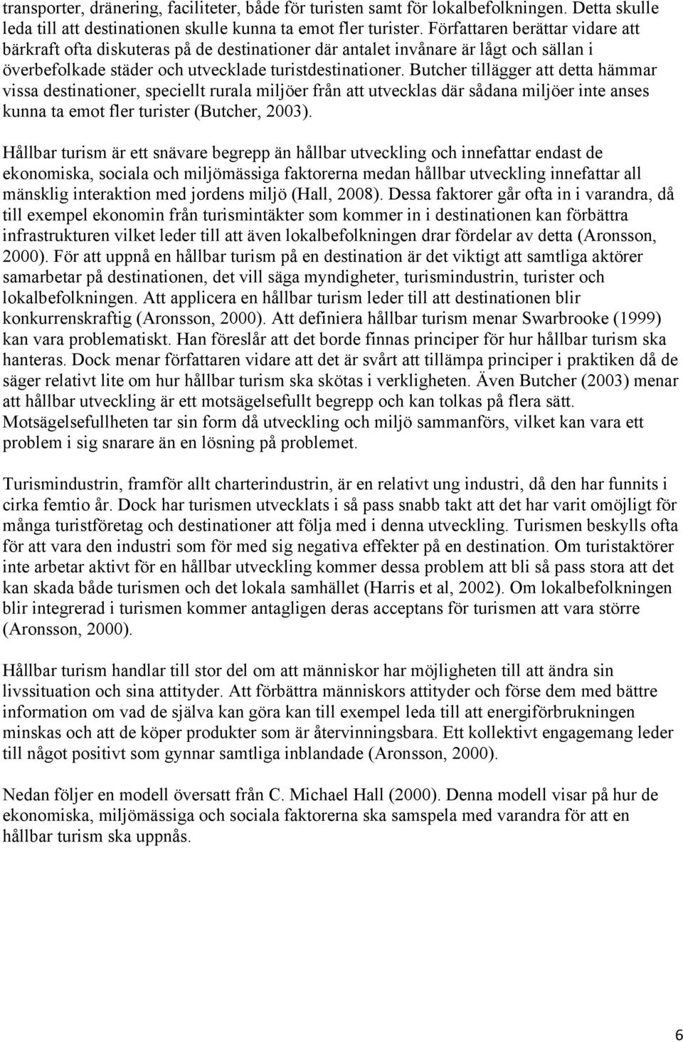 Butcher tillägger att detta hämmar vissa destinationer, speciellt rurala miljöer från att utvecklas där sådana miljöer inte anses kunna ta emot fler turister (Butcher, 2003).