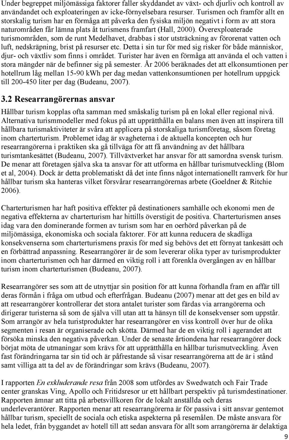 Överexploaterade turismområden, som de runt Medelhavet, drabbas i stor utsträckning av förorenat vatten och luft, nedskräpning, brist på resurser etc.