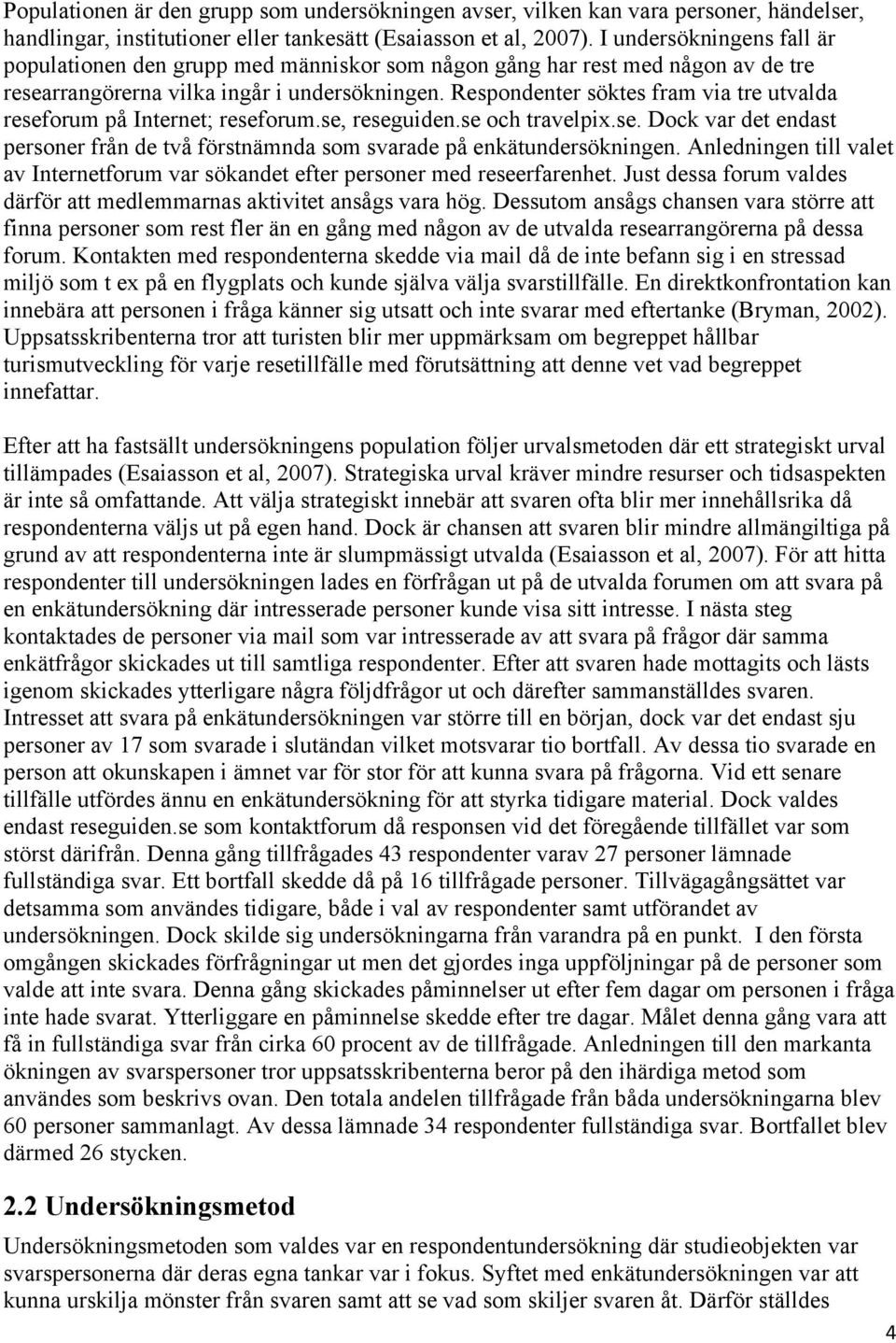 Respondenter söktes fram via tre utvalda reseforum på Internet; reseforum.se, reseguiden.se och travelpix.se. Dock var det endast personer från de två förstnämnda som svarade på enkätundersökningen.